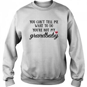 You Cant Tell Me What To Do Youre Not My Grandbaby Sweatshirt